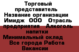 Торговый представитель › Название организации ­ Имидж, ООО › Отрасль предприятия ­ Алкоголь, напитки › Минимальный оклад ­ 1 - Все города Работа » Вакансии   